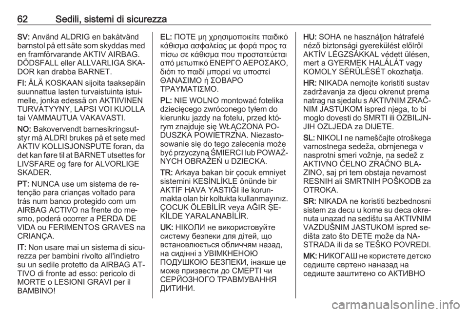 OPEL ASTRA K 2016.5  Manuale di uso e manutenzione (in Italian) 62Sedili, sistemi di sicurezzaSV: Använd ALDRIG en bakåtvänd
barnstol på ett säte som skyddas med en framförvarande AKTIV AIRBAG.
DÖDSFALL eller ALLVARLIGA SKA‐ DOR kan drabba BARNET.
FI:  Ä