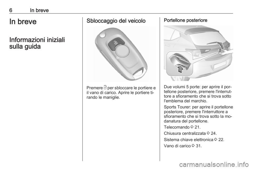 OPEL ASTRA K 2016.5  Manuale di uso e manutenzione (in Italian) 6In breveIn breveInformazioni inizialisulla guidaSbloccaggio del veicolo
Premere  c
 per sbloccare le portiere e
il vano di carico. Aprire le portiere ti‐
rando le maniglie.
Portellone posteriore
Du