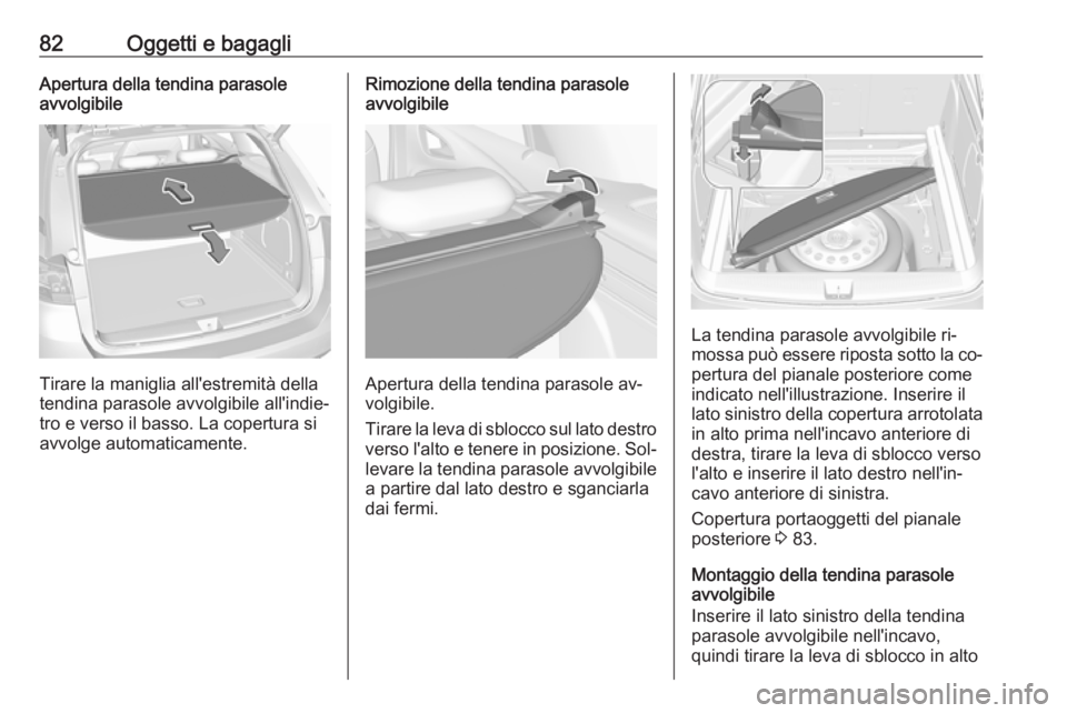 OPEL ASTRA K 2016.5  Manuale di uso e manutenzione (in Italian) 82Oggetti e bagagliApertura della tendina parasole
avvolgibile
Tirare la maniglia all'estremità della
tendina parasole avvolgibile all'indie‐
tro e verso il basso. La copertura si
avvolge a