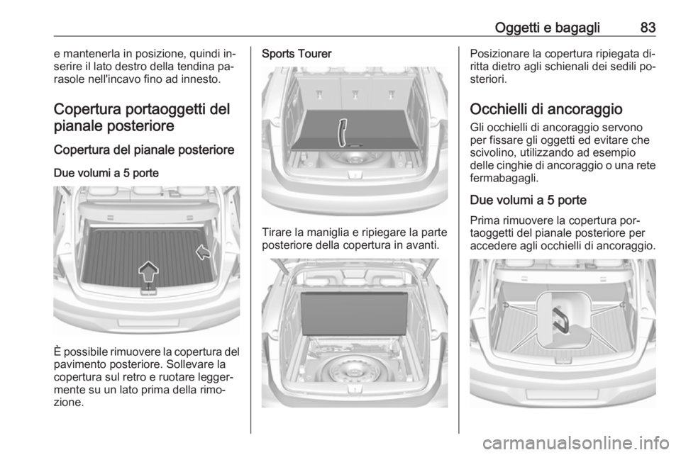 OPEL ASTRA K 2016.5  Manuale di uso e manutenzione (in Italian) Oggetti e bagagli83e mantenerla in posizione, quindi in‐
serire il lato destro della tendina pa‐
rasole nell'incavo fino ad innesto.
Copertura portaoggetti del pianale posteriore
Copertura del