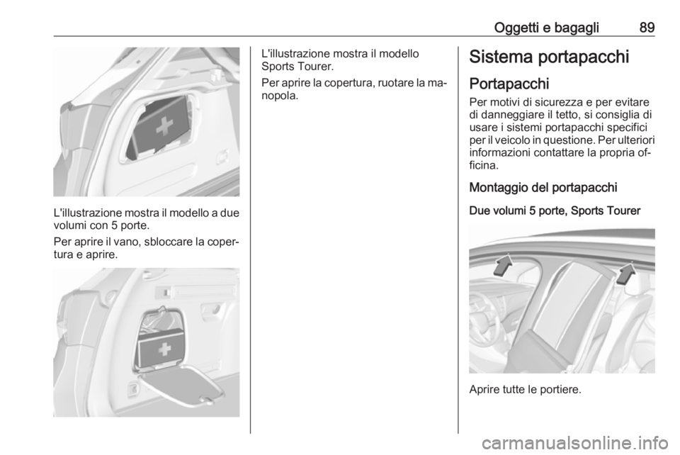 OPEL ASTRA K 2016.5  Manuale di uso e manutenzione (in Italian) Oggetti e bagagli89
L'illustrazione mostra il modello a duevolumi con 5 porte.
Per aprire il vano, sbloccare la coper‐
tura e aprire.
L'illustrazione mostra il modello
Sports Tourer.
Per apr