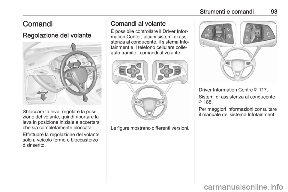 OPEL ASTRA K 2016.5 Manuale di uso e manutenzione (in Italian) Strumenti e comandi93Comandi
Regolazione del volante
Sbloccare la leva, regolare la posi‐
zione del volante, quindi riportare la
leva in posizione iniziale e accertarsi che sia completamente bloccat OPEL ASTRA K 2016.5 Manuale di uso e manutenzione (in Italian) Strumenti e comandi93Comandi
Regolazione del volante
Sbloccare la leva, regolare la posi‐
zione del volante, quindi riportare la
leva in posizione iniziale e accertarsi che sia completamente bloccat
