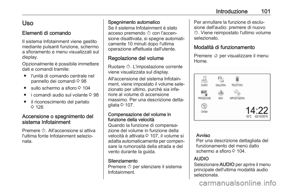 OPEL ASTRA K 2017  Manuale del sistema Infotainment (in Italian) Introduzione101Uso
Elementi di comando Il sistema Infotainment viene gestito
mediante pulsanti funzione, schermo
a sfioramento e menu visualizzati sul
display.
Opzionalmente è possibile immettere
dat OPEL ASTRA K 2017  Manuale del sistema Infotainment (in Italian) Introduzione101Uso
Elementi di comando Il sistema Infotainment viene gestito
mediante pulsanti funzione, schermo
a sfioramento e menu visualizzati sul
display.
Opzionalmente è possibile immettere
dat