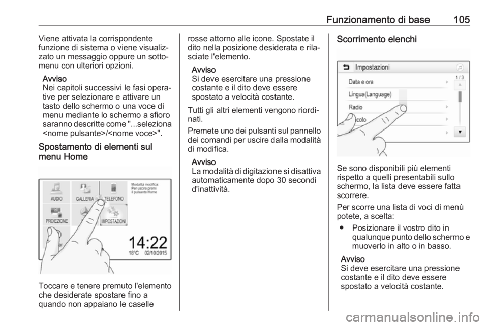 OPEL ASTRA K 2017  Manuale del sistema Infotainment (in Italian) Funzionamento di base105Viene attivata la corrispondente
funzione di sistema o viene visualiz‐
zato un messaggio oppure un sotto‐
menu con ulteriori opzioni.
Avviso
Nei capitoli successivi le fasi OPEL ASTRA K 2017  Manuale del sistema Infotainment (in Italian) Funzionamento di base105Viene attivata la corrispondente
funzione di sistema o viene visualiz‐
zato un messaggio oppure un sotto‐
menu con ulteriori opzioni.
Avviso
Nei capitoli successivi le fasi