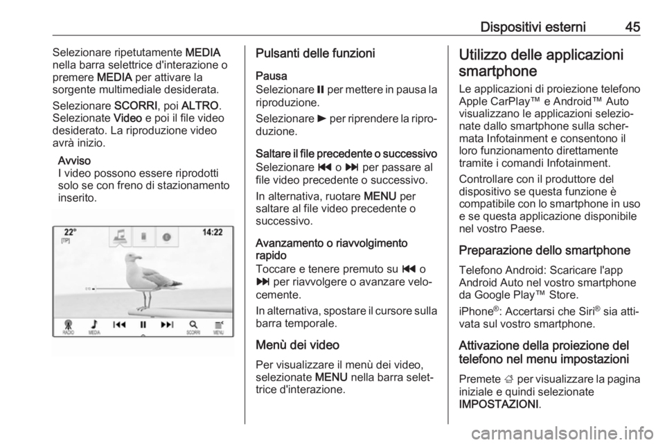 OPEL ASTRA K 2017  Manuale del sistema Infotainment (in Italian) Dispositivi esterni45Selezionare ripetutamente MEDIA
nella barra selettrice d'interazione o
premere  MEDIA per attivare la
sorgente multimediale desiderata.
Selezionare  SCORRI, poi ALTRO .
Selezi