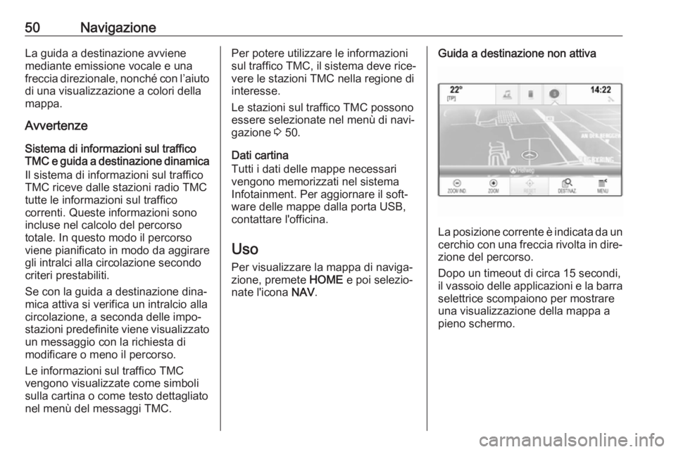 OPEL ASTRA K 2017  Manuale del sistema Infotainment (in Italian) 50NavigazioneLa guida a destinazione avvienemediante emissione vocale e una
freccia direzionale, nonché con l’aiuto di una visualizzazione a colori della
mappa.
Avvertenze
Sistema di informazioni s