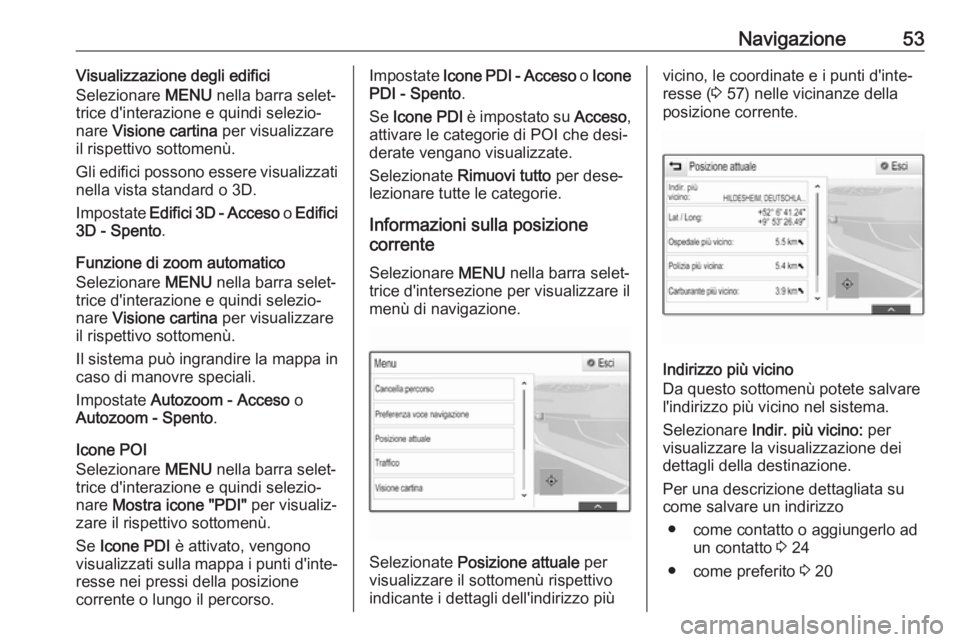 OPEL ASTRA K 2017  Manuale del sistema Infotainment (in Italian) Navigazione53Visualizzazione degli edifici
Selezionare  MENU nella barra selet‐
trice d'interazione e quindi selezio‐ nare  Visione cartina  per visualizzare
il rispettivo sottomenù.
Gli edif