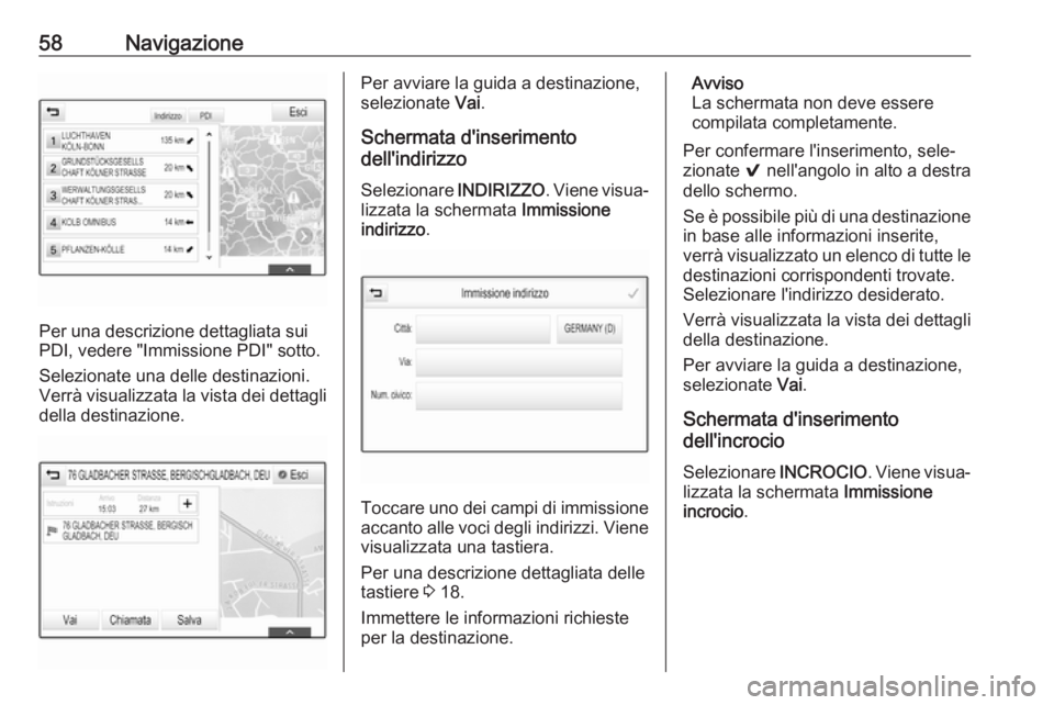 OPEL ASTRA K 2017  Manuale del sistema Infotainment (in Italian) 58Navigazione
Per una descrizione dettagliata sui
PDI, vedere "Immissione PDI" sotto.
Selezionate una delle destinazioni.
Verrà visualizzata la vista dei dettagli
della destinazione.
Per avvi