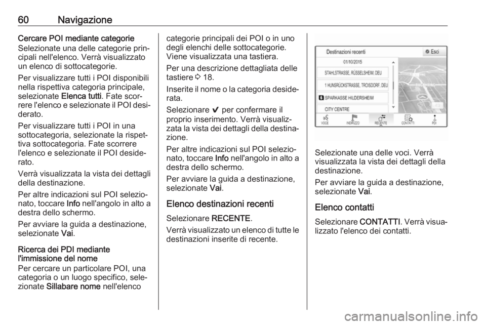 OPEL ASTRA K 2017  Manuale del sistema Infotainment (in Italian) 60NavigazioneCercare POI mediante categorie
Selezionate una delle categorie prin‐
cipali nell'elenco. Verrà visualizzato un elenco di sottocategorie.
Per visualizzare tutti i POI disponibili
ne