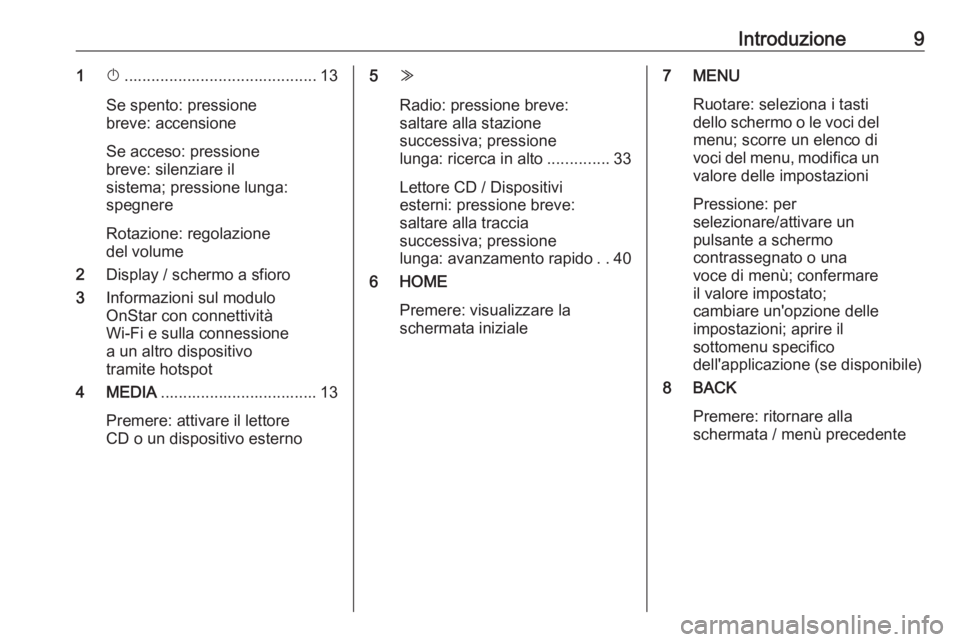 OPEL ASTRA K 2017  Manuale del sistema Infotainment (in Italian) Introduzione91X........................................... 13
Se spento: pressione
breve: accensione
Se acceso: pressione
breve: silenziare il
sistema; pressione lunga:
spegnere
Rotazione: regolazione