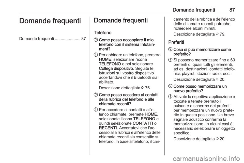 OPEL ASTRA K 2017  Manuale del sistema Infotainment (in Italian) Domande frequenti87Domande frequentiDomande frequenti......................87Domande frequenti
Telefono? Come posso accoppiare il mio
telefono con il sistema Infotain‐
ment?
! Per abbinare un telefo OPEL ASTRA K 2017  Manuale del sistema Infotainment (in Italian) Domande frequenti87Domande frequentiDomande frequenti......................87Domande frequenti
Telefono? Come posso accoppiare il mio
telefono con il sistema Infotain‐
ment?
! Per abbinare un telefo