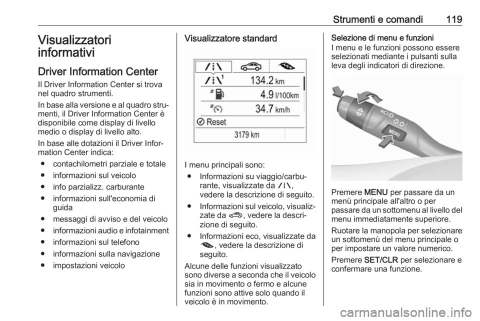 OPEL ASTRA K 2017 Manuale di uso e manutenzione (in Italian) Strumenti e comandi119Visualizzatori
informativi
Driver Information Center Il Driver Information Center si trova
nel quadro strumenti.
In base alla versione e al quadro stru‐
menti, il Driver Inform OPEL ASTRA K 2017 Manuale di uso e manutenzione (in Italian) Strumenti e comandi119Visualizzatori
informativi
Driver Information Center Il Driver Information Center si trova
nel quadro strumenti.
In base alla versione e al quadro stru‐
menti, il Driver Inform