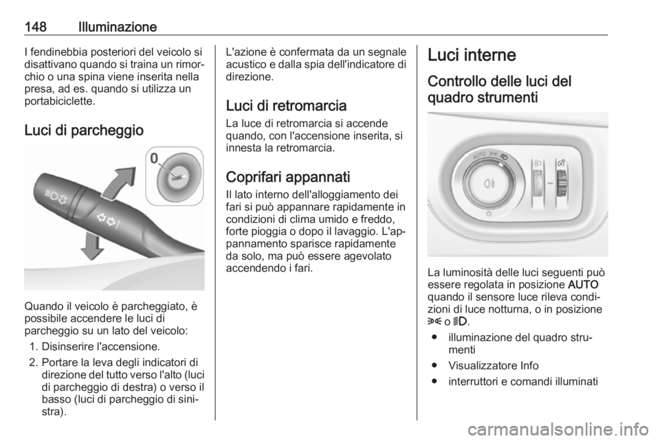 OPEL ASTRA K 2017 Manuale di uso e manutenzione (in Italian) 148IlluminazioneI fendinebbia posteriori del veicolo si
disattivano quando si traina un rimor‐ chio o una spina viene inserita nella
presa, ad es. quando si utilizza un
portabiciclette.
Luci di parc OPEL ASTRA K 2017 Manuale di uso e manutenzione (in Italian) 148IlluminazioneI fendinebbia posteriori del veicolo si
disattivano quando si traina un rimor‐ chio o una spina viene inserita nella
presa, ad es. quando si utilizza un
portabiciclette.
Luci di parc