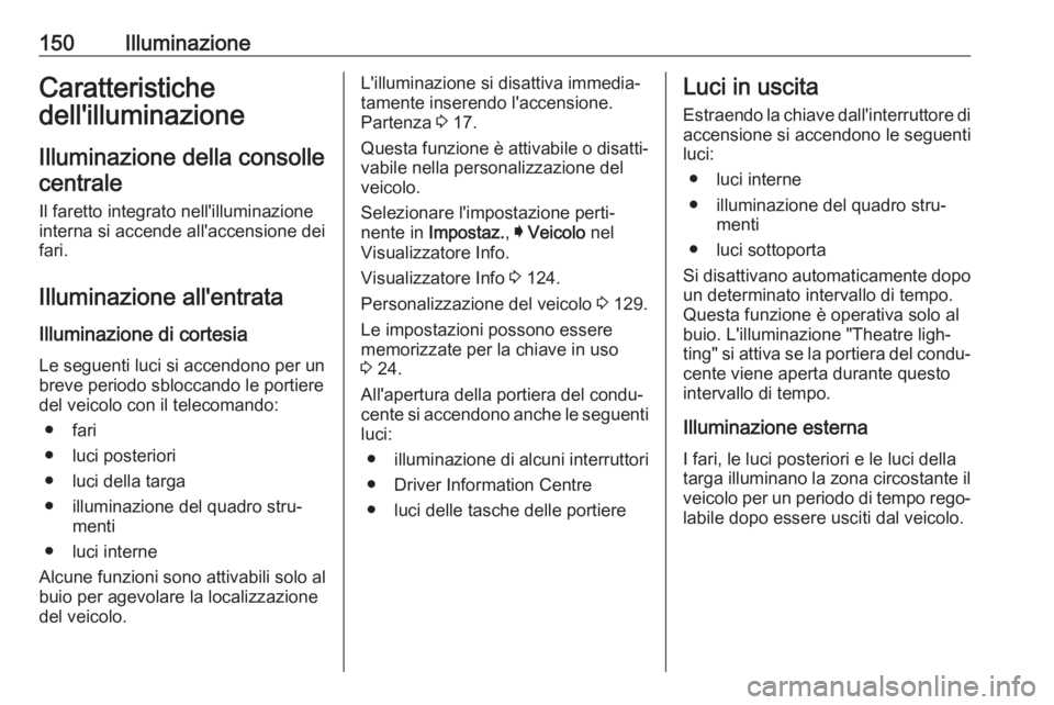 OPEL ASTRA K 2017 Manuale di uso e manutenzione (in Italian) 150IlluminazioneCaratteristiche
dell'illuminazione
Illuminazione della consollecentrale
Il faretto integrato nell'illuminazione
interna si accende all'accensione dei
fari.
Illuminazione al OPEL ASTRA K 2017 Manuale di uso e manutenzione (in Italian) 150IlluminazioneCaratteristiche
dell'illuminazione
Illuminazione della consollecentrale
Il faretto integrato nell'illuminazione
interna si accende all'accensione dei
fari.
Illuminazione al