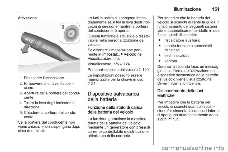 OPEL ASTRA K 2017 Manuale di uso e manutenzione (in Italian) Illuminazione151Attivazione
1. Disinserire l'accensione.
2. Rimuovere la chiave d'accen‐ sione.
3. Apertura della portiera del condu‐
cente.
4. Tirare la leva degli indicatori di direzione OPEL ASTRA K 2017 Manuale di uso e manutenzione (in Italian) Illuminazione151Attivazione
1. Disinserire l'accensione.
2. Rimuovere la chiave d'accen‐ sione.
3. Apertura della portiera del condu‐
cente.
4. Tirare la leva degli indicatori di direzione
