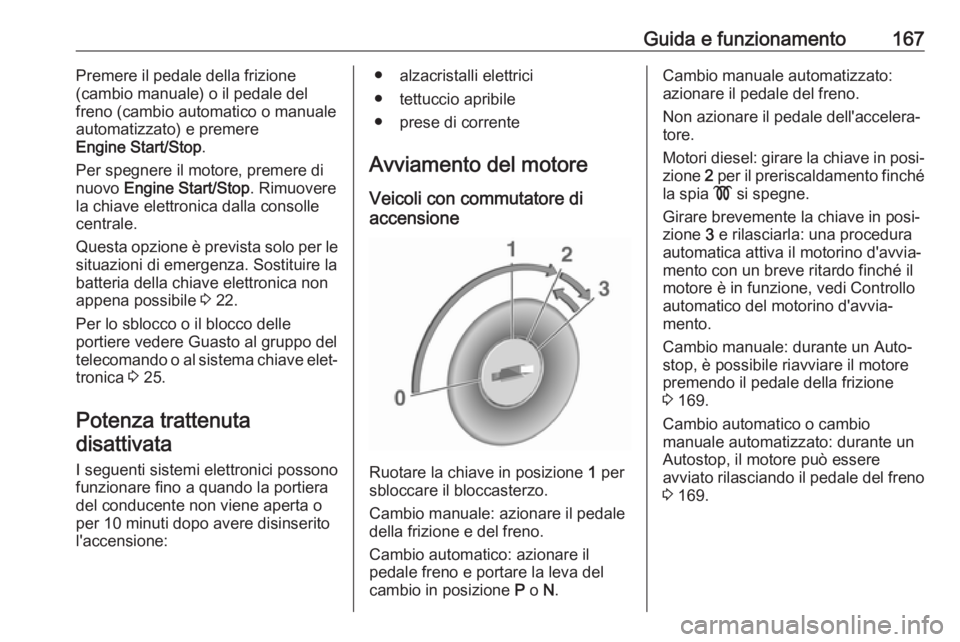 OPEL ASTRA K 2017 Manuale di uso e manutenzione (in Italian) Guida e funzionamento167Premere il pedale della frizione
(cambio manuale) o il pedale del
freno (cambio automatico o manuale
automatizzato) e premere
Engine Start/Stop .
Per spegnere il motore, premer OPEL ASTRA K 2017 Manuale di uso e manutenzione (in Italian) Guida e funzionamento167Premere il pedale della frizione
(cambio manuale) o il pedale del
freno (cambio automatico o manuale
automatizzato) e premere
Engine Start/Stop .
Per spegnere il motore, premer