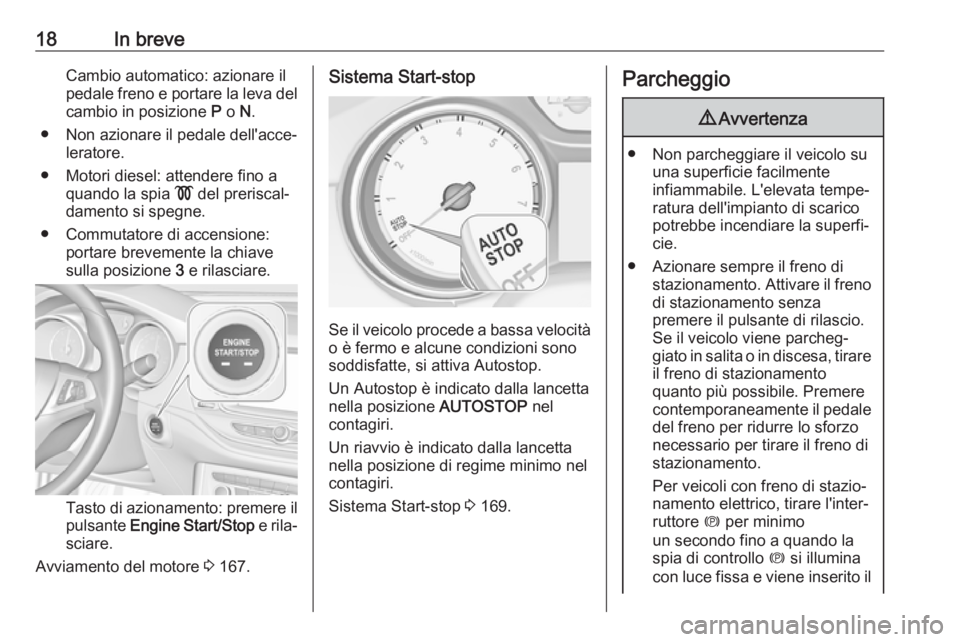 OPEL ASTRA K 2017  Manuale di uso e manutenzione (in Italian) 18In breveCambio automatico: azionare il
pedale freno e portare la leva del cambio in posizione  P o  N.
● Non azionare il pedale dell'acce‐ leratore.
● Motori diesel: attendere fino a quand
