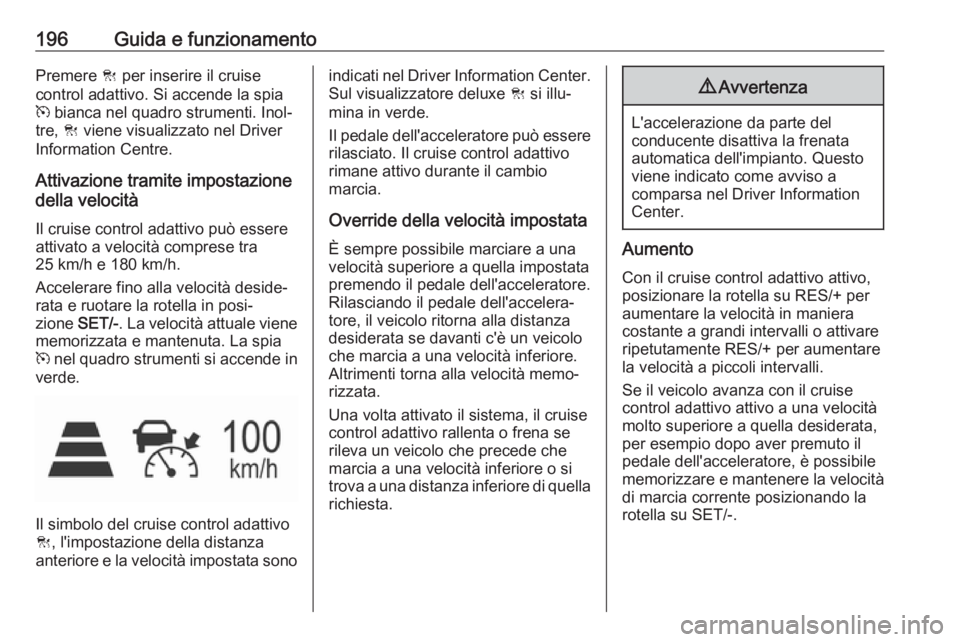 OPEL ASTRA K 2017 Manuale di uso e manutenzione (in Italian) 196Guida e funzionamentoPremere C per inserire il cruise
control adattivo. Si accende la spia
m bianca nel quadro strumenti. Inol‐
tre, C viene visualizzato nel Driver
Information Centre.
Attivazi OPEL ASTRA K 2017 Manuale di uso e manutenzione (in Italian) 196Guida e funzionamentoPremere C per inserire il cruise
control adattivo. Si accende la spia
m bianca nel quadro strumenti. Inol‐
tre, C viene visualizzato nel Driver
Information Centre.
Attivazi