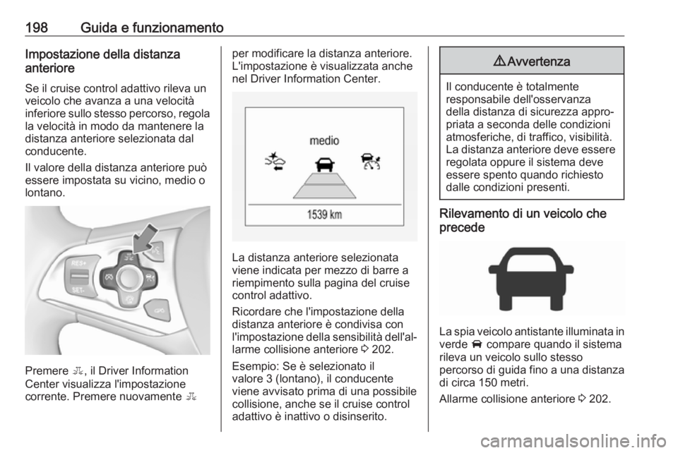 OPEL ASTRA K 2017 Manuale di uso e manutenzione (in Italian) 198Guida e funzionamentoImpostazione della distanza
anteriore
Se il cruise control adattivo rileva un
veicolo che avanza a una velocità
inferiore sullo stesso percorso, regola
la velocità in modo da OPEL ASTRA K 2017 Manuale di uso e manutenzione (in Italian) 198Guida e funzionamentoImpostazione della distanza
anteriore
Se il cruise control adattivo rileva un
veicolo che avanza a una velocità
inferiore sullo stesso percorso, regola
la velocità in modo da