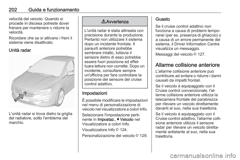 OPEL ASTRA K 2017 Manuale di uso e manutenzione (in Italian) 202Guida e funzionamentovelocità del veicolo. Quando si
procede in discesa potreste dover
frenare per mantenere o ridurre la
velocità.
Ricordare che se si attivano i freni il
sistema viene disattiva OPEL ASTRA K 2017 Manuale di uso e manutenzione (in Italian) 202Guida e funzionamentovelocità del veicolo. Quando si
procede in discesa potreste dover
frenare per mantenere o ridurre la
velocità.
Ricordare che se si attivano i freni il
sistema viene disattiva