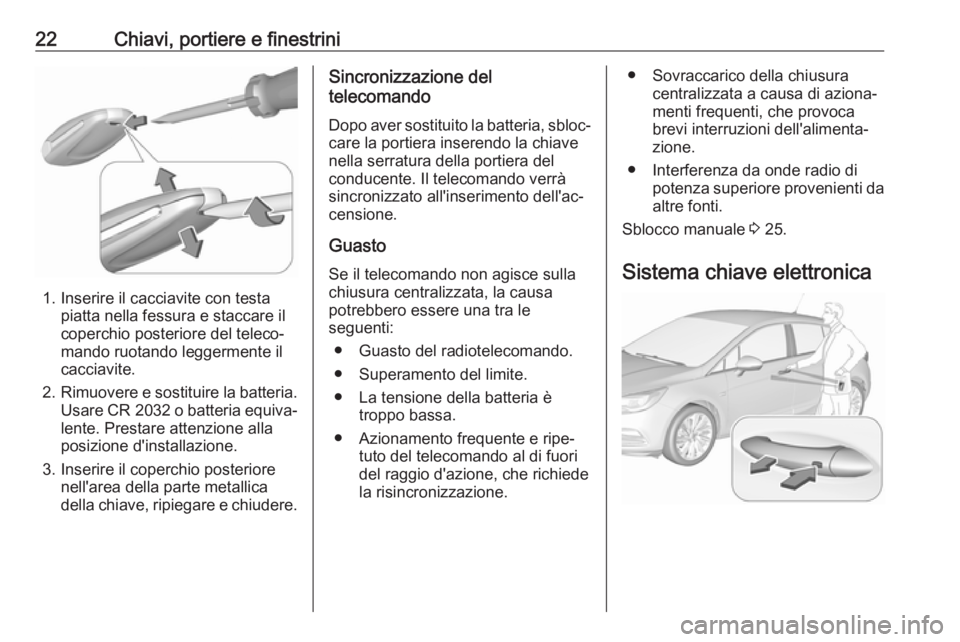 OPEL ASTRA K 2017 Manuale di uso e manutenzione (in Italian) 22Chiavi, portiere e finestrini
1. Inserire il cacciavite con testapiatta nella fessura e staccare il
coperchio posteriore del teleco‐
mando ruotando leggermente il
cacciavite.
2. Rimuovere e sostit OPEL ASTRA K 2017 Manuale di uso e manutenzione (in Italian) 22Chiavi, portiere e finestrini
1. Inserire il cacciavite con testapiatta nella fessura e staccare il
coperchio posteriore del teleco‐
mando ruotando leggermente il
cacciavite.
2. Rimuovere e sostit