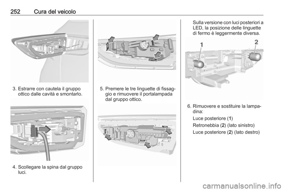 OPEL ASTRA K 2017  Manuale di uso e manutenzione (in Italian) 252Cura del veicolo
3. Estrarre con cautela il gruppoottico dalle cavità e smontarlo.
4. Scollegare la spina dal gruppoluci.
5. Premere le tre linguette di fissag‐ gio e rimuovere il portalampada
d