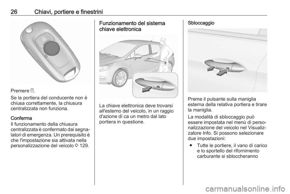 OPEL ASTRA K 2017 Manuale di uso e manutenzione (in Italian) 26Chiavi, portiere e finestrini
Premere e.
Se la portiera del conducente non è
chiusa correttamente, la chiusura
centralizzata non funziona.
Conferma
Il funzionamento della chiusura
centralizzata è OPEL ASTRA K 2017 Manuale di uso e manutenzione (in Italian) 26Chiavi, portiere e finestrini
Premere e.
Se la portiera del conducente non è
chiusa correttamente, la chiusura
centralizzata non funziona.
Conferma
Il funzionamento della chiusura
centralizzata è