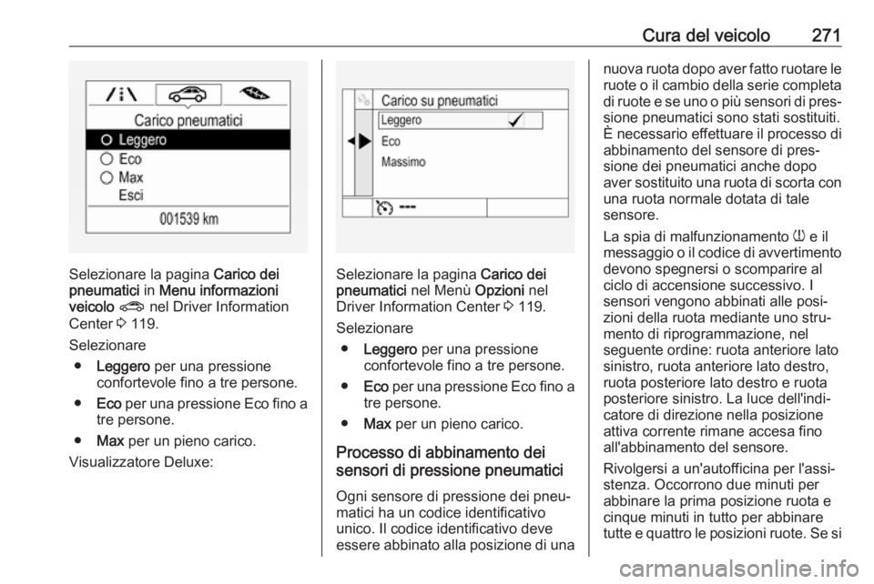 OPEL ASTRA K 2017  Manuale di uso e manutenzione (in Italian) Cura del veicolo271
Selezionare la pagina Carico dei
pneumatici  in Menu informazioni
veicolo  ?  nel Driver Information
Center  3 119.
Selezionare ● Leggero  per una pressione
confortevole fino a t