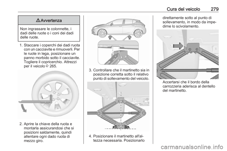 OPEL ASTRA K 2017  Manuale di uso e manutenzione (in Italian) Cura del veicolo2799Avvertenza
Non ingrassare le colonnette, i
dadi delle ruote o i coni dei dadi
delle ruote.
1. Staccare i coperchi dei dadi ruota
con un cacciavite e rimuoverli. Per le ruote in leg