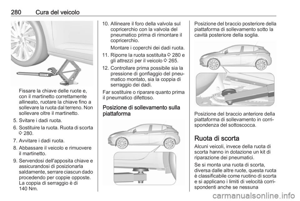 OPEL ASTRA K 2017  Manuale di uso e manutenzione (in Italian) 280Cura del veicolo
Fissare la chiave delle ruote e,
con il martinetto correttamente
allineato, ruotare la chiave fino a
sollevare la ruota dal terreno. Non sollevare oltre il martinetto.
5. Svitare i