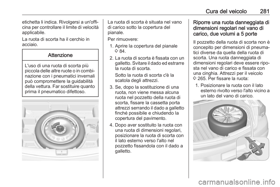 OPEL ASTRA K 2017  Manuale di uso e manutenzione (in Italian) Cura del veicolo281etichetta li indica. Rivolgersi a un'offi‐cina per controllare il limite di velocità
applicabile.
La ruota di scorta ha il cerchio in
acciaio.Attenzione
L'uso di una ruot