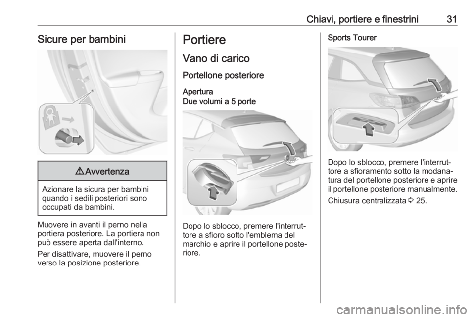 OPEL ASTRA K 2017  Manuale di uso e manutenzione (in Italian) Chiavi, portiere e finestrini31Sicure per bambini9Avvertenza
Azionare la sicura per bambini
quando i sedili posteriori sono
occupati da bambini.
Muovere in avanti il perno nella
portiera posteriore. L