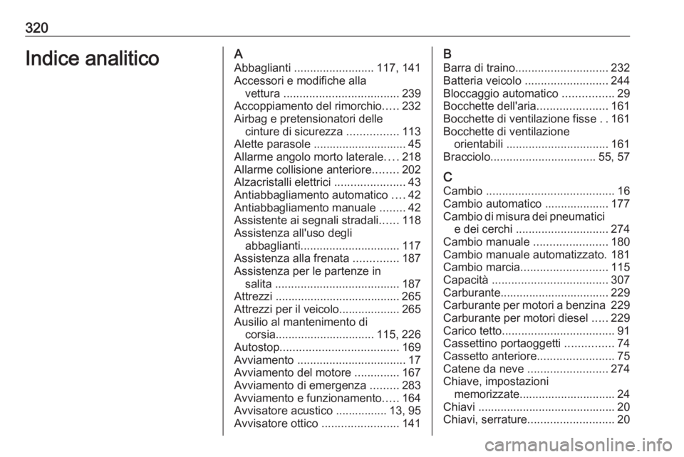 OPEL ASTRA K 2017 Manuale di uso e manutenzione (in Italian) 320Indice analiticoAAbbaglianti ......................... 117, 141
Accessori e modifiche alla vettura .................................... 239
Accoppiamento del rimorchio .....232
Airbag e pretensio OPEL ASTRA K 2017 Manuale di uso e manutenzione (in Italian) 320Indice analiticoAAbbaglianti ......................... 117, 141
Accessori e modifiche alla vettura .................................... 239
Accoppiamento del rimorchio .....232
Airbag e pretensio