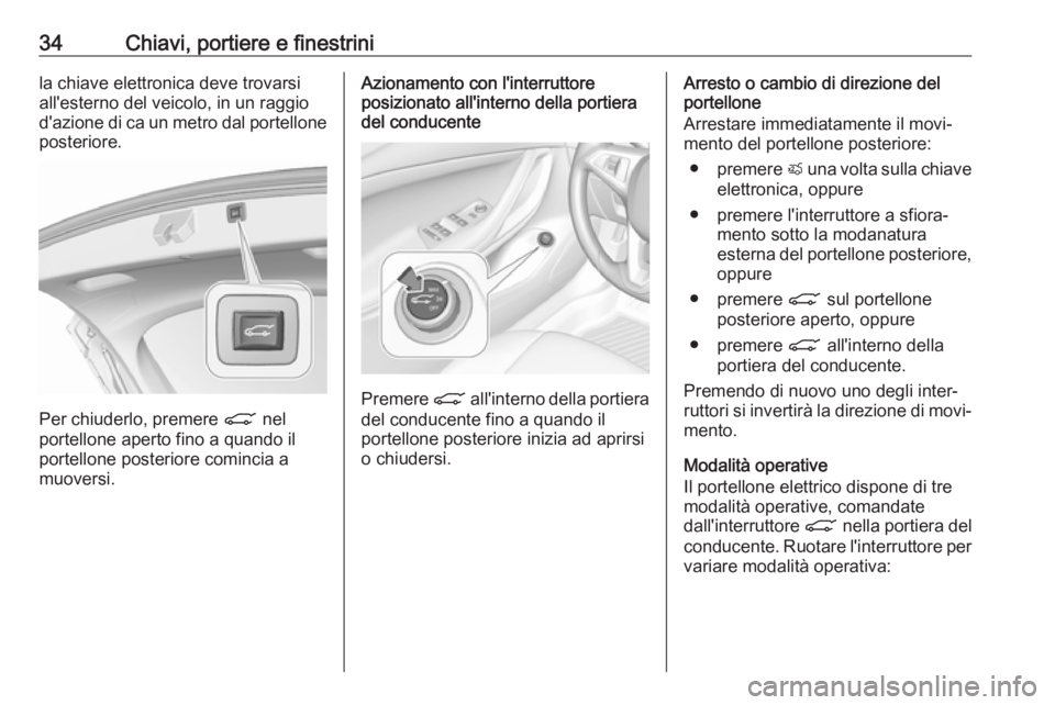 OPEL ASTRA K 2017  Manuale di uso e manutenzione (in Italian) 34Chiavi, portiere e finestrinila chiave elettronica deve trovarsi
all'esterno del veicolo, in un raggio
d'azione di ca un metro dal portellone posteriore.
Per chiuderlo, premere  C nel
portel