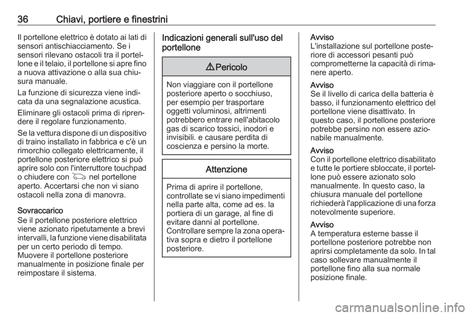 OPEL ASTRA K 2017  Manuale di uso e manutenzione (in Italian) 36Chiavi, portiere e finestriniIl portellone elettrico è dotato ai lati disensori antischiacciamento. Se i
sensori rilevano ostacoli tra il portel‐
lone e il telaio, il portellone si apre fino a nu