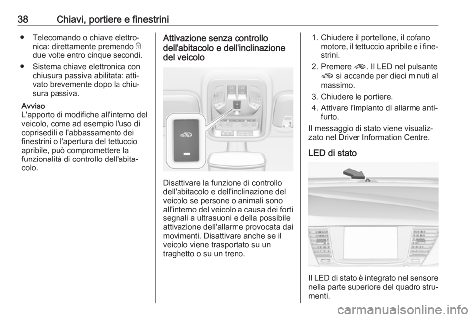 OPEL ASTRA K 2017  Manuale di uso e manutenzione (in Italian) 38Chiavi, portiere e finestrini● Telecomando o chiave elettro‐nica: direttamente premendo  e
due volte entro cinque secondi.
● Sistema chiave elettronica con chiusura passiva abilitata: atti‐

