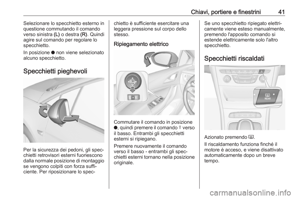 OPEL ASTRA K 2017  Manuale di uso e manutenzione (in Italian) Chiavi, portiere e finestrini41Selezionare lo specchietto esterno in
questione commutando il comando
verso sinistra  (L) o destra  (R). Quindi
agire sul comando per regolare lo
specchietto.
In posizio