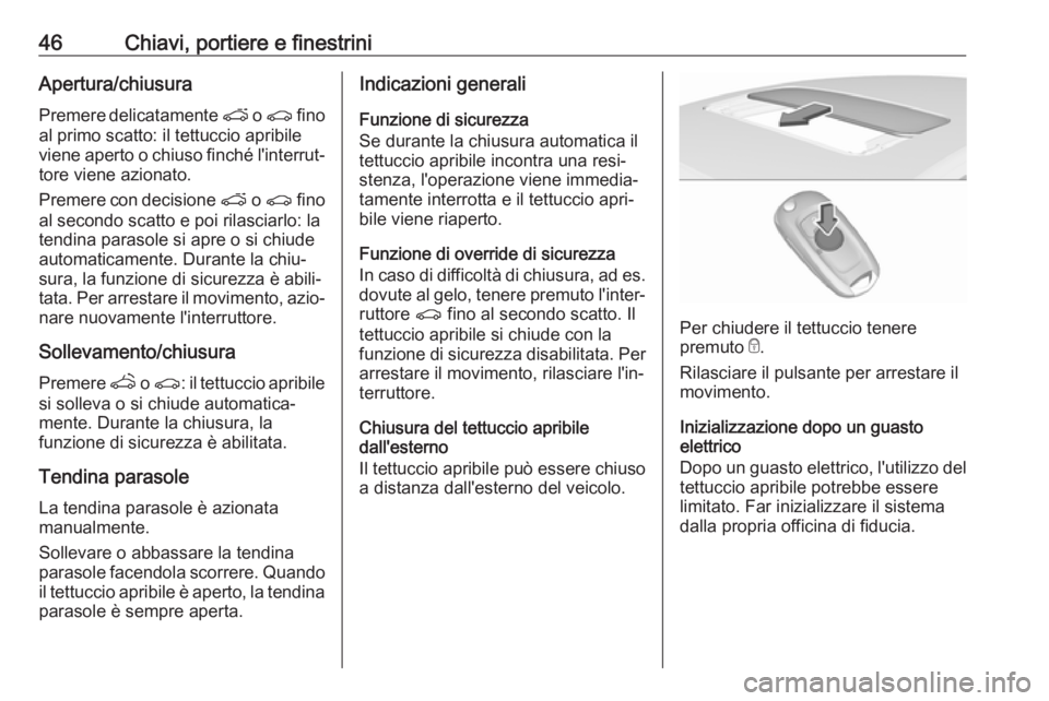OPEL ASTRA K 2017  Manuale di uso e manutenzione (in Italian) 46Chiavi, portiere e finestriniApertura/chiusura
Premere delicatamente  p o r  fino
al primo scatto: il tettuccio apribile
viene aperto o chiuso finché l'interrut‐ tore viene azionato.
Premere 