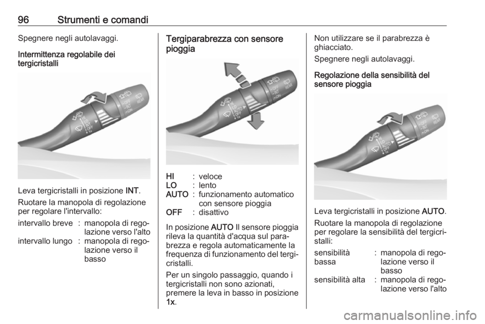 OPEL ASTRA K 2017  Manuale di uso e manutenzione (in Italian) 96Strumenti e comandiSpegnere negli autolavaggi.
Intermittenza regolabile dei
tergicristalli
Leva tergicristalli in posizione  INT.
Ruotare la manopola di regolazione
per regolare l'intervallo:
in