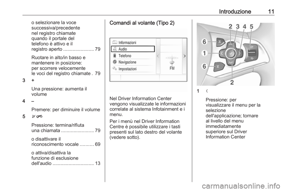 OPEL ASTRA K 2017.5  Manuale del sistema Infotainment (in Italian) Introduzione11o selezionare la voce
successiva/precedente
nel registro chiamate
quando il portale del
telefono è attivo e il
registro aperto .......................79
Ruotare in alto/in basso e
mante