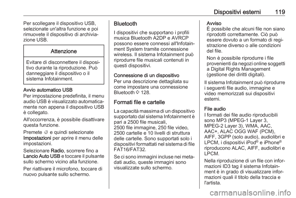 OPEL ASTRA K 2017.5 Manuale del sistema Infotainment (in Italian) Dispositivi esterni119Per scollegare il dispositivo USB,
selezionate un'altra funzione e poi
rimuovete il dispositivo di archivia‐
zione USB.Attenzione
Evitare di disconnettere il disposi‐
tiv OPEL ASTRA K 2017.5 Manuale del sistema Infotainment (in Italian) Dispositivi esterni119Per scollegare il dispositivo USB,
selezionate un'altra funzione e poi
rimuovete il dispositivo di archivia‐
zione USB.Attenzione
Evitare di disconnettere il disposi‐
tiv