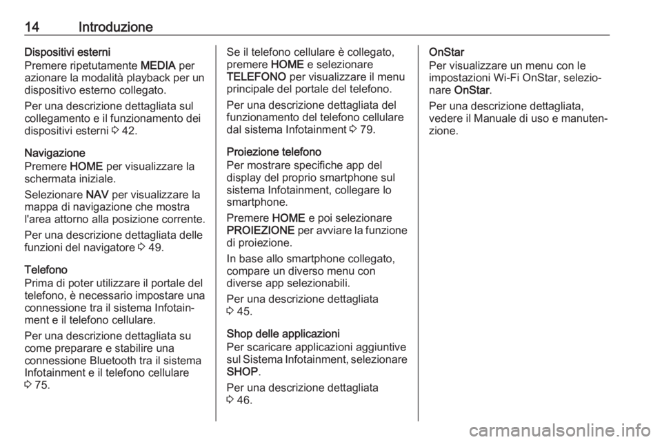 OPEL ASTRA K 2017.5  Manuale del sistema Infotainment (in Italian) 14IntroduzioneDispositivi esterni
Premere ripetutamente  MEDIA per
azionare la modalità playback per un
dispositivo esterno collegato.
Per una descrizione dettagliata sul
collegamento e il funzioname