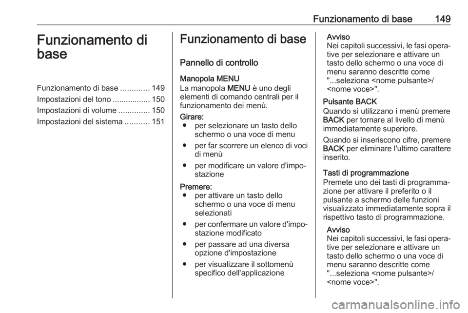 OPEL ASTRA K 2017.5  Manuale del sistema Infotainment (in Italian) Funzionamento di base149Funzionamento di
baseFunzionamento di base .............149
Impostazioni del tono .................150
Impostazioni di volume ..............150
Impostazioni del sistema .......