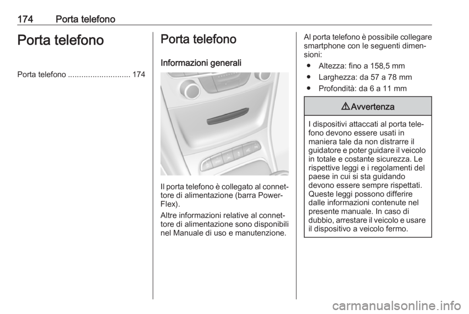 OPEL ASTRA K 2017.5  Manuale del sistema Infotainment (in Italian) 174Porta telefonoPorta telefonoPorta telefono............................ 174Porta telefono
Informazioni generali
Il porta telefono è collegato al connet‐tore di alimentazione (barra Power‐Flex).