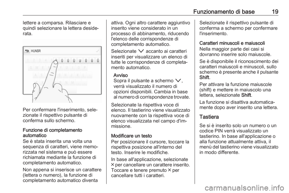 OPEL ASTRA K 2017.5  Manuale del sistema Infotainment (in Italian) Funzionamento di base19lettere a comparsa. Rilasciare e
quindi selezionare la lettera deside‐
rata.
Per confermare l'inserimento, sele‐
zionate il rispettivo pulsante di
conferma sullo schermo