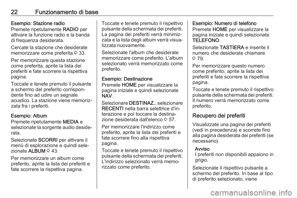 OPEL ASTRA K 2017.5  Manuale del sistema Infotainment (in Italian) 22Funzionamento di baseEsempio: Stazione radio
Premete ripetutamente  RADIO per
attivare la funzione radio e la banda
di frequenza desiderata.
Cercate la stazione che desiderate
memorizzare come prefe