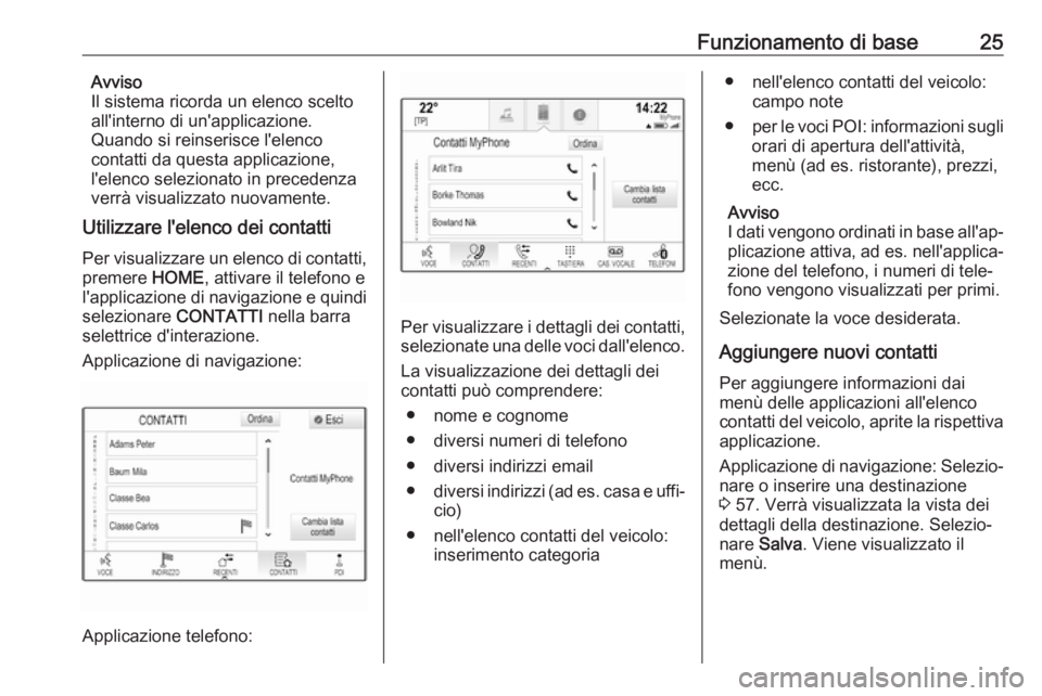 OPEL ASTRA K 2017.5  Manuale del sistema Infotainment (in Italian) Funzionamento di base25Avviso
Il sistema ricorda un elenco scelto
all'interno di un'applicazione.
Quando si reinserisce l'elenco
contatti da questa applicazione,
l'elenco selezionato i