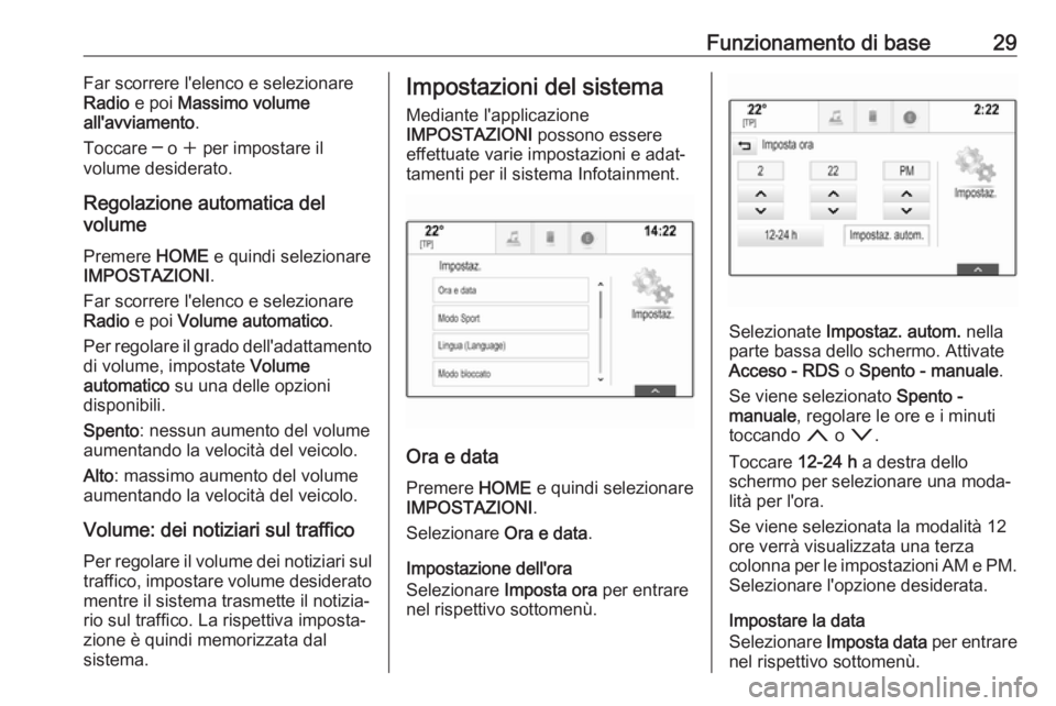 OPEL ASTRA K 2017.5  Manuale del sistema Infotainment (in Italian) Funzionamento di base29Far scorrere l'elenco e selezionare
Radio  e poi  Massimo volume
all'avviamento .
Toccare ─ o  w per impostare il
volume desiderato.
Regolazione automatica del
volume
