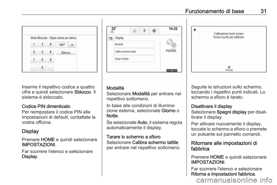 OPEL ASTRA K 2017.5  Manuale del sistema Infotainment (in Italian) Funzionamento di base31
Inserire il rispettivo codice a quattro
cifre e quindi selezionare  Sblocco. Il
sistema è sbloccato.
Codice PIN dimenticato
Per reimpostare il codice PIN alle
impostazioni di 