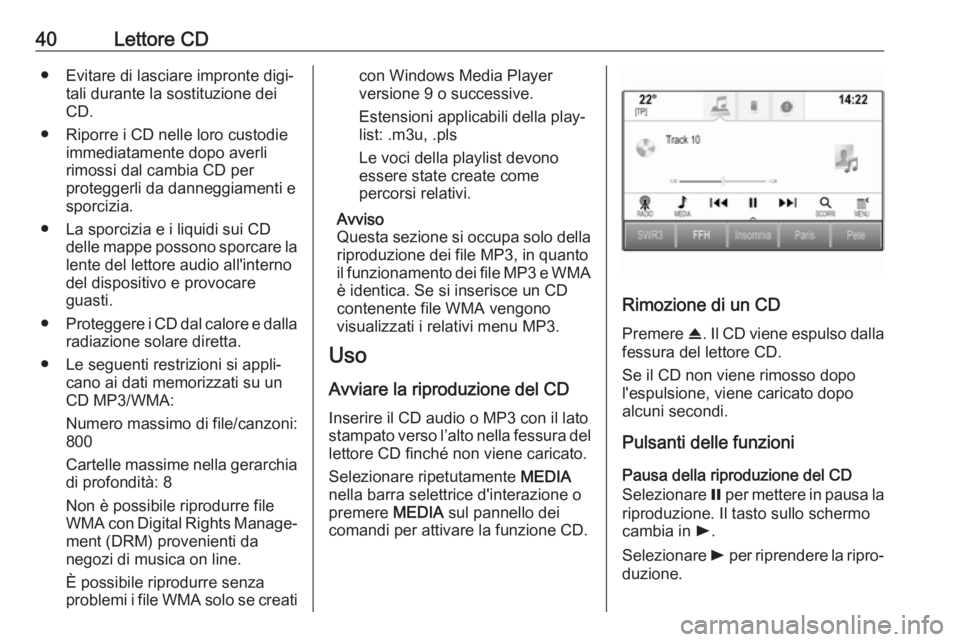 OPEL ASTRA K 2017.5  Manuale del sistema Infotainment (in Italian) 40Lettore CD● Evitare di lasciare impronte digi‐tali durante la sostituzione dei
CD.
● Riporre i CD nelle loro custodie immediatamente dopo averlirimossi dal cambia CD per
proteggerli da dannegg
